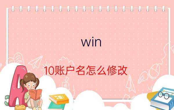 win 10账户名怎么修改 Win10怎么更改本地用户的账户名称？